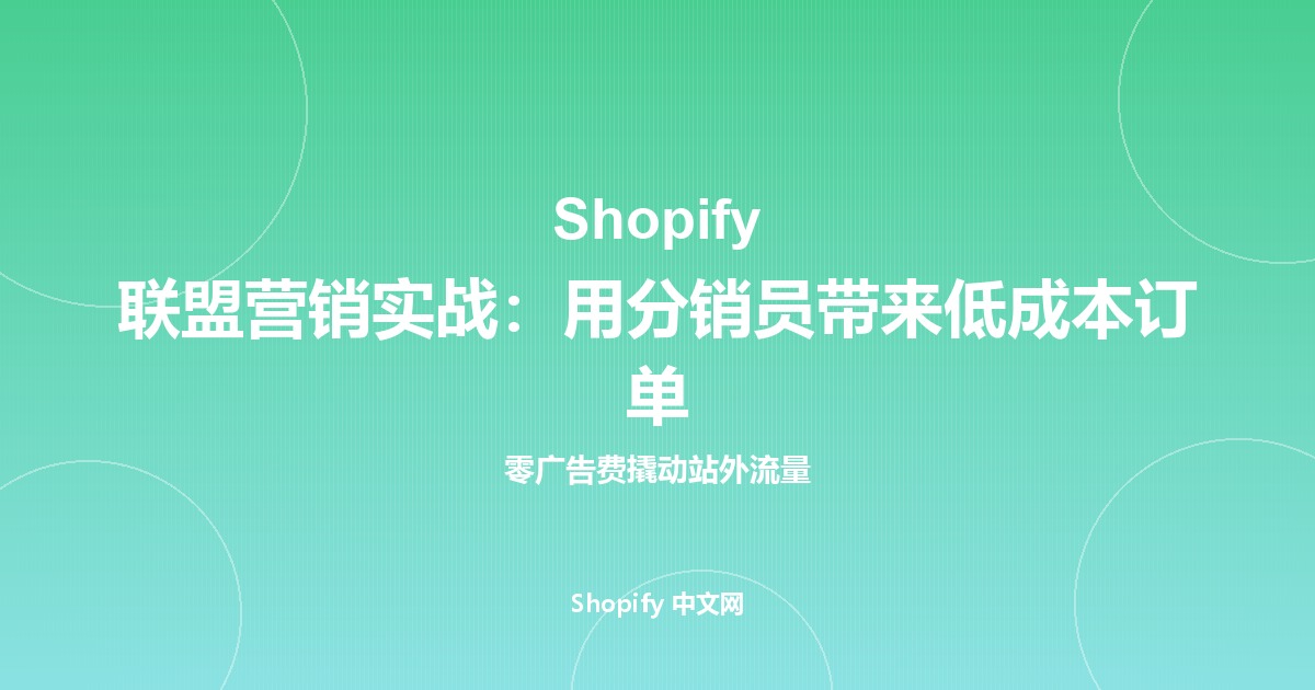 Shopify 联盟营销实战：用分销员带来低成本订单