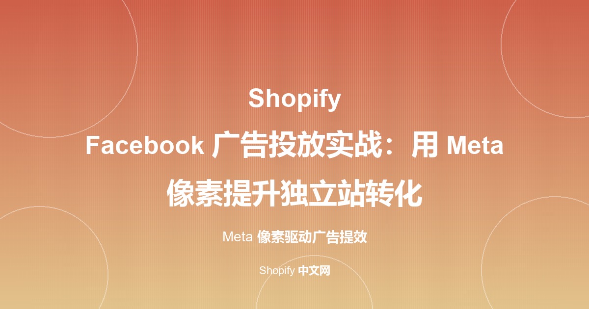 Shopify Facebook 广告投放实战：用 Meta 像素提升独立站转化