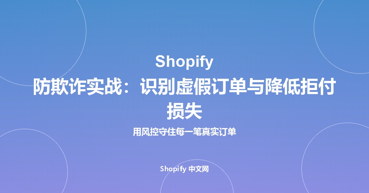 Shopify 防欺诈实战：识别虚假订单与降低拒付损失