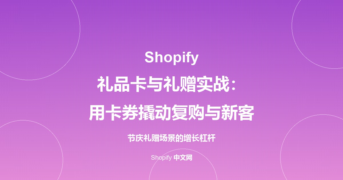 Shopify 礼品卡与礼赠实战：用卡券撬动复购与新客