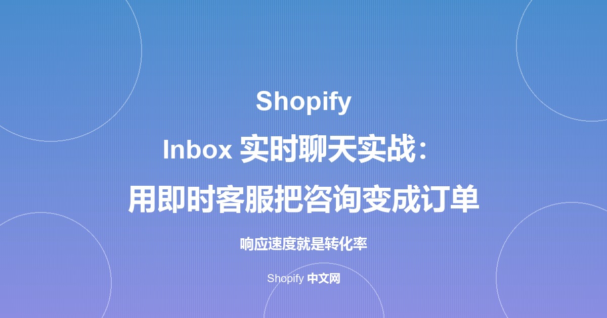 Shopify Inbox 实时聊天实战：用即时客服把咨询变成订单