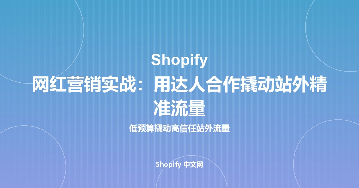 Shopify 网红营销实战：用达人合作撬动站外精准流量