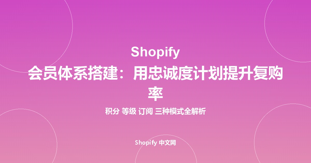 Shopify 会员体系搭建：用忠诚度计划提升复购率