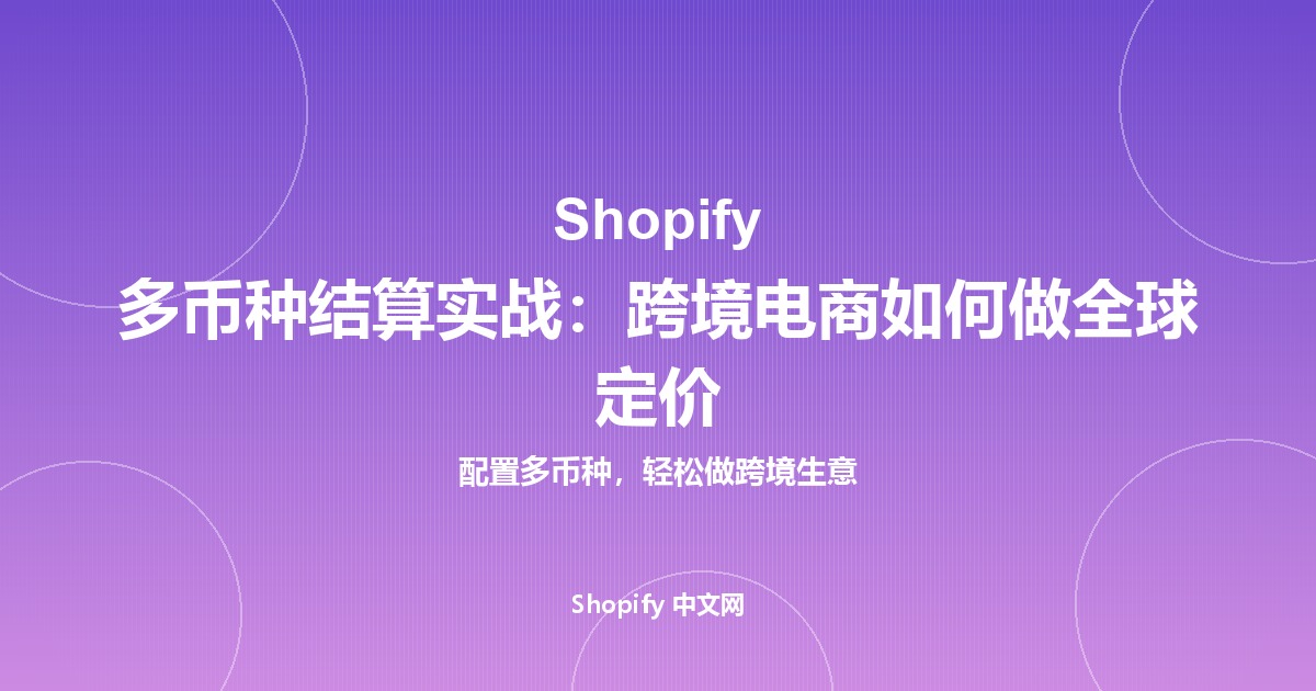 Shopify 多币种结算实战：跨境电商如何做全球定价