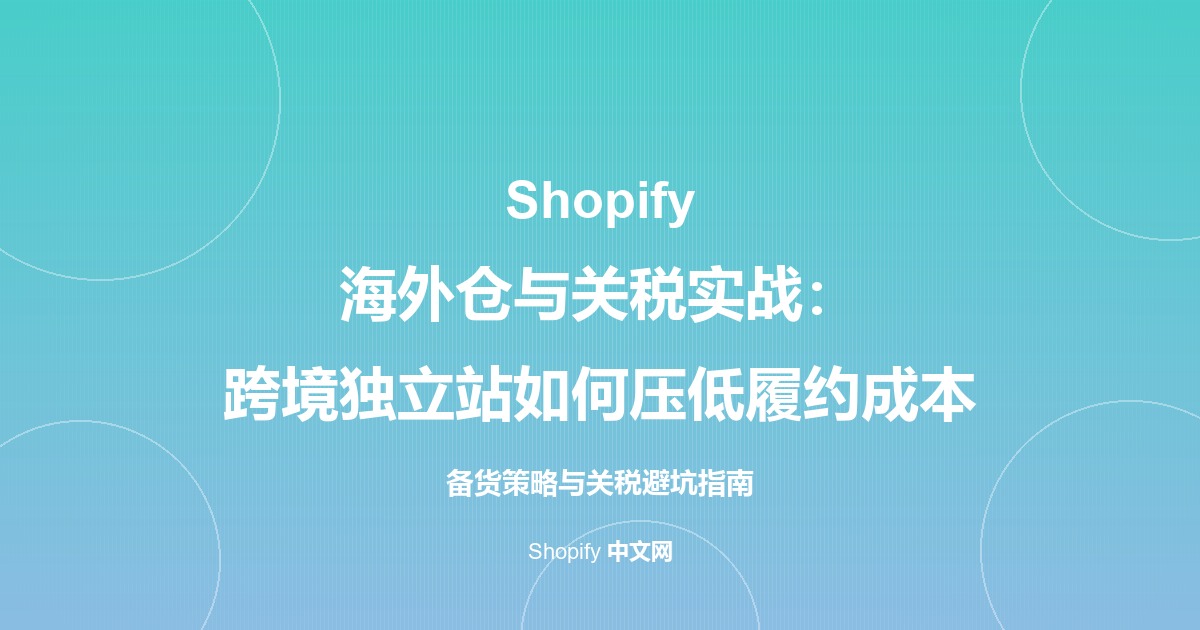 Shopify 海外仓与关税实战：跨境独立站如何压低履约成本