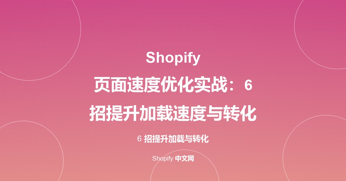 Shopify 页面速度优化实战：6 招提升加载速度与转化