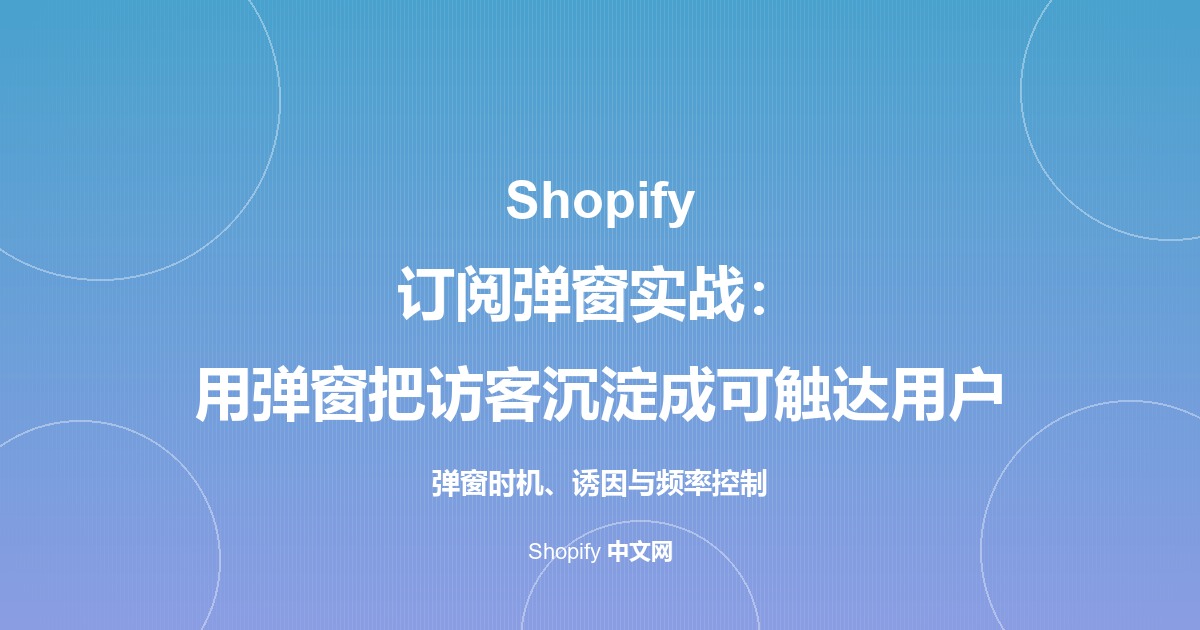 Shopify 订阅弹窗实战：用弹窗把访客沉淀成可触达用户