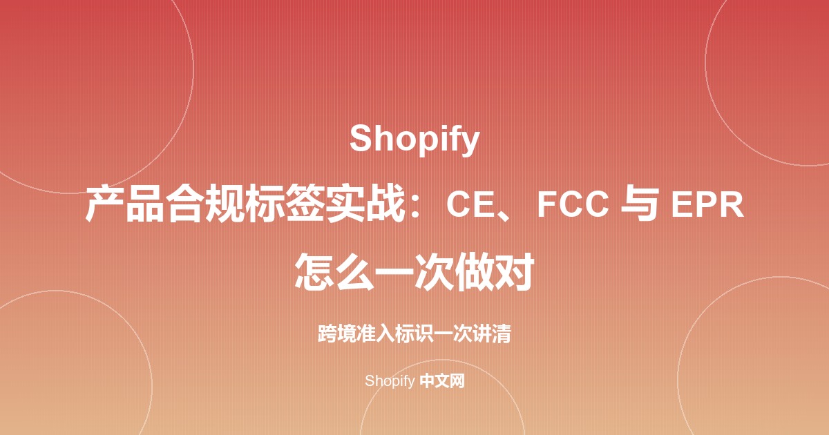 Shopify 产品合规标签实战：CE、FCC 与 EPR 怎么一次做对