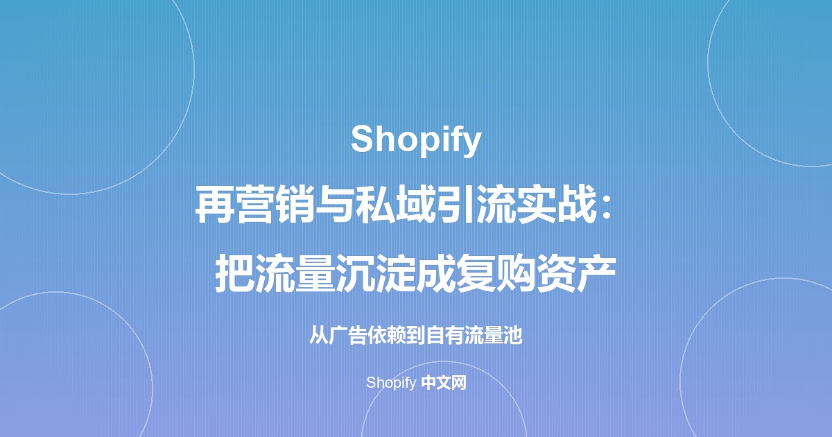 Shopify 再营销与私域引流实战：把流量沉淀成复购资产