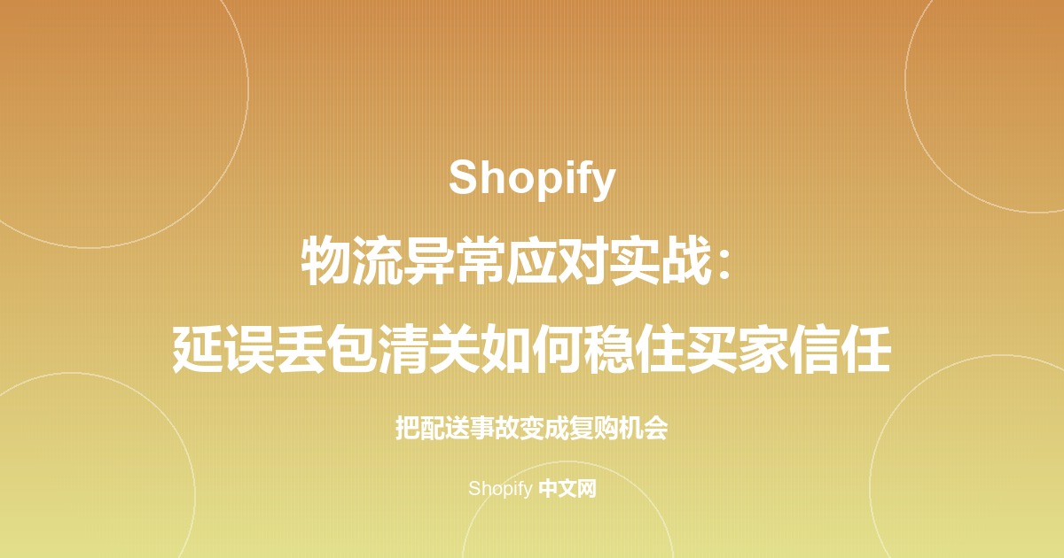 Shopify 物流异常应对实战：延误丢包清关如何稳住买家信任