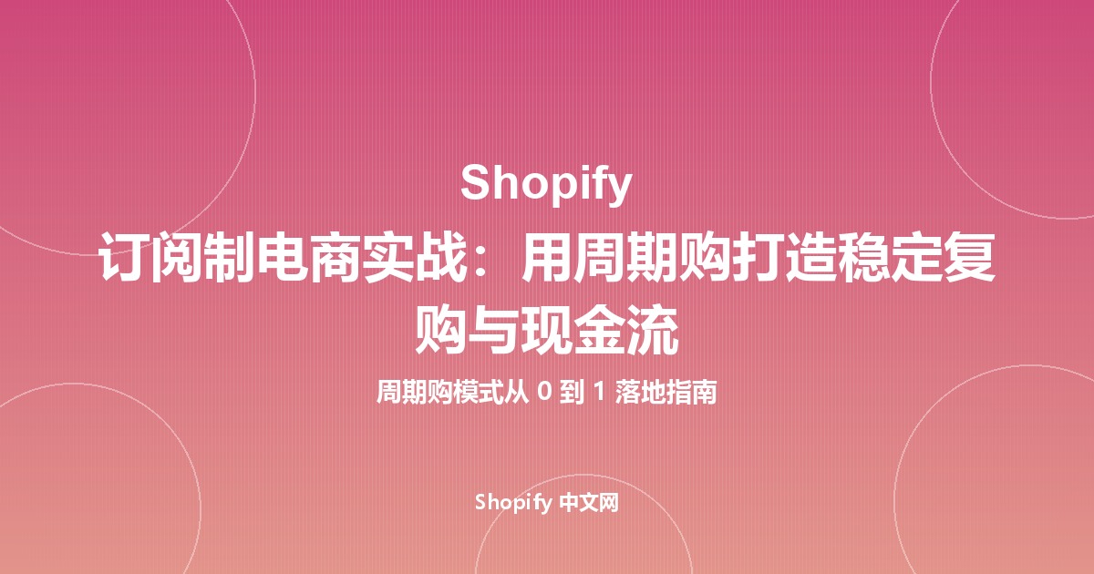 Shopify 订阅制电商实战：用周期购打造稳定复购与现金流