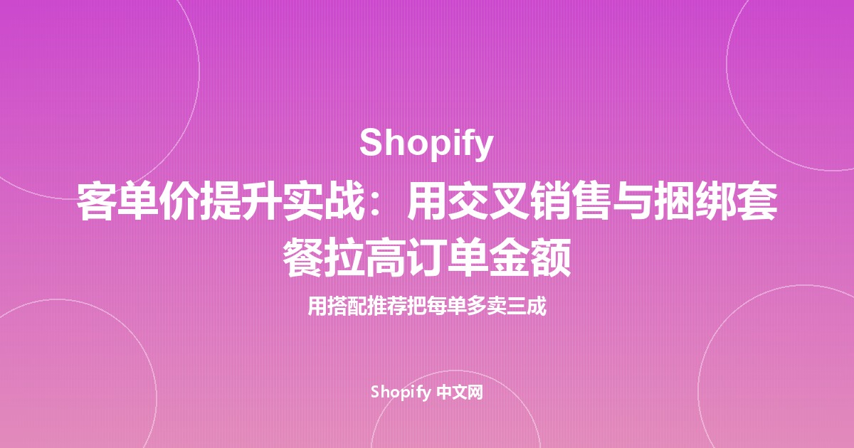 Shopify 客单价提升实战：用交叉销售与捆绑套餐拉高订单金额
